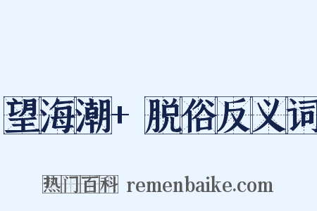 望海潮+脱俗反义词是什么意思的图片